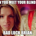 Anna Kendrick  | WHEN YOU MEET YOUR BLIND DATE; BAD LUCK BRIAN. | image tagged in anna kendrick | made w/ Imgflip meme maker