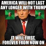 Trump | AMERICA WILL NOT LAST ANY LONGER WITH TRUMP; IT WILL FIRST FOREVER FROM NOW ON | image tagged in trump,memes,high expectations asian father,funny | made w/ Imgflip meme maker