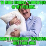 Does anyone else hate these commercials as much as I do? | I'M MIKE LINDELL "ADVENTUR" OF MY PILLOW. I CAN'T PRONOUNCE "INVENTOR" - BUT I ARE ONE! | image tagged in my pillow guy | made w/ Imgflip meme maker