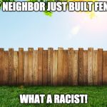 I hope logic makes a comeback. | MY NEIGHBOR JUST BUILT FENCE; WHAT A RACIST! | image tagged in fence aka border wall,donald trump,wall,mexican wall,mexico,bacon | made w/ Imgflip meme maker