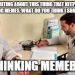 Its a fatal disease that effects thousands of imgflippers everyday | SO IM WRITING ABOUT THIS THING THAT KEEPS PEOPLE FROM MAKING MEMES, WHAT DO YOU THINK I SHOULD CALL IT? I'M THINKING MEMEBLOCK | image tagged in medical student | made w/ Imgflip meme maker