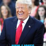 Trump laughing at liberals | NAW, I JOKES | image tagged in trump laughing at liberals | made w/ Imgflip meme maker
