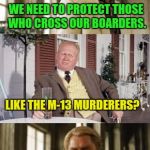 Vicious Gang Members Should Be Treated Like Looters | WE NEED TO PROTECT THOSE WHO CROSS OUR BOARDERS. LIKE THE M-13 MURDERERS? | image tagged in end gangs | made w/ Imgflip meme maker