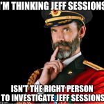 Obviously Jeff Sessions | I'M THINKING JEFF SESSIONS; ISN'T THE RIGHT PERSON TO INVESTIGATE JEFF SESSIONS | image tagged in obviously a good suggestion,captain obvious,obvious,jeff sessions,lying jeff sessions,russia | made w/ Imgflip meme maker
