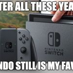 March 3rd....a new console!!!! Hype train!!! | AFTER ALL THESE YEARS; NINTENDO STILL IS MY FAVORITE | image tagged in nintendo switch,nintendo,bacon,reggie | made w/ Imgflip meme maker
