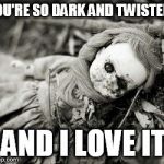 Dark | YOU'RE SO DARK AND TWISTED.. ..AND I LOVE IT! | image tagged in dark | made w/ Imgflip meme maker