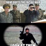 chuck norris vs Kim Jung Ill | THOSE AMERICAN GIRLS HAVE QUITE THE FACIAL HAIR; LOOK AT THEM | image tagged in chuck norris,north korean | made w/ Imgflip meme maker