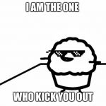 Stupid Muffin | I AM THE ONE; WHO KICK YOU OUT | image tagged in stupid muffin | made w/ Imgflip meme maker