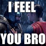 batman superman | I FEEL; YOU BRO | image tagged in batman superman | made w/ Imgflip meme maker