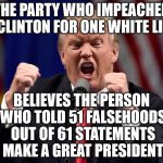 #ImPeachTrump #Resist | THE PARTY WHO IMPEACHED CLINTON FOR ONE WHITE LIE; BELIEVES THE PERSON WHO TOLD 51 FALSEHOODS OUT OF 61 STATEMENTS MAKE A GREAT PRESIDENT | image tagged in impeachtrump resist | made w/ Imgflip meme maker