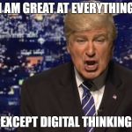 Alec Baldwin Donald Trump | I AM GREAT AT EVERYTHING; EXCEPT DIGITAL THINKING | image tagged in alec baldwin donald trump | made w/ Imgflip meme maker