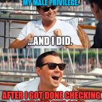 Wolf | SHE TOLD ME TO CHECK MY MALE PRIVILEGE. ...AND I DID. AFTER I GOT DONE CHECKING OUT HER FINE ASS! | image tagged in leonardo dicaprio wolf of wall street,memes,politics,political,first world problems,feminism | made w/ Imgflip meme maker