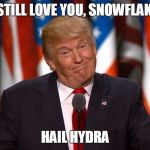 Trump 01 | I STILL LOVE YOU, SNOWFLAKE. HAIL HYDRA | image tagged in trump 01 | made w/ Imgflip meme maker