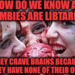 All Zombies are Libtards | HOW DO WE KNOW ALL ZOMBIES ARE LIBTARDS? THEY CRAVE BRAINS BECAUSE THEY HAVE NONE OF THEIR OWN. | image tagged in all zombies are libtards | made w/ Imgflip meme maker