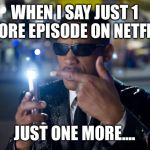 willSmithMIBforget | WHEN I SAY JUST 1 MORE EPISODE ON NETFLIX; JUST ONE MORE.... | image tagged in willsmithmibforget | made w/ Imgflip meme maker