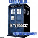 Tardis | TARDIS BLUE... IS "2955CC"; YOU'RE WELCOME! | image tagged in tardis | made w/ Imgflip meme maker