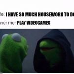 inner me | I HAVE SO MUCH HOUSEWORK TO DO; PLAY VIDEOGAMES | image tagged in inner me | made w/ Imgflip meme maker