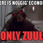 Zuulie | THERE IS NO 'GIG' ECONOMY; ONLY ZUUL | image tagged in zuulie | made w/ Imgflip meme maker