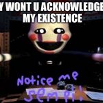 Notice me | Y WONT U ACKNOWLEDGE MY EXISTENCE | image tagged in notice me | made w/ Imgflip meme maker