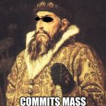 Ivan IV | WATCHES THE MATRIX; COMMITS MASS GENOCIDE | image tagged in ivan the terrible,matrix | made w/ Imgflip meme maker