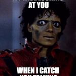 MJ Thriller | MY FACE LOOKING AT YOU; WHEN I CATCH YOU TALKING | image tagged in mj thriller | made w/ Imgflip meme maker