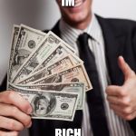 moneyindabank | IM; RICH | image tagged in moneyindabank | made w/ Imgflip meme maker