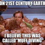 Kirk Tribbles | ON 21ST CENTURY EARTH; I BELIEVE THIS WAS CALLED"MUFF DIVING" | image tagged in kirk tribbles | made w/ Imgflip meme maker