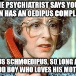 Jewish Mother Maureen Lipman | THE PSYCHIATRIST SAYS YOUR SON HAS AN OEDIPUS COMPLEX? OEDIPUS SCHMOEDIPUS, SO LONG AS HE'S A GOOD BOY WHO LOVES HIS MOTHER.... | image tagged in jewish mother maureen lipman | made w/ Imgflip meme maker