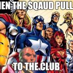 avengers assemble | WHEN THE SQAUD PULL UP; TO THE CLUB | image tagged in avengers assemble | made w/ Imgflip meme maker
