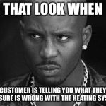 That look you give | THAT LOOK WHEN; CUSTOMER IS TELLING YOU WHAT THEY ARE SURE IS WRONG WITH THE HEATING SYSTEM | image tagged in that look you give | made w/ Imgflip meme maker