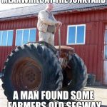 Meanwhile In Russia | MEANWHILE AT THE JUNKYARD; A MAN FOUND SOME FARMERS OLD SEGWAY | image tagged in meanwhile in russia | made w/ Imgflip meme maker