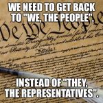 Constitution | WE NEED TO GET BACK TO "WE, THE PEOPLE", INSTEAD OF "THEY, THE REPRESENTATIVES". | image tagged in constitution | made w/ Imgflip meme maker