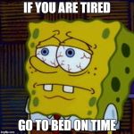 SpongBob - Tired | IF YOU ARE TIRED; GO TO BED ON TIME | image tagged in spongbob - tired | made w/ Imgflip meme maker