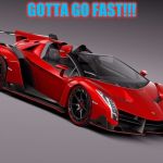 Lamborghini | GOTTA GO FAST!!! | image tagged in lamborghini | made w/ Imgflip meme maker