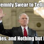 Lying Jeff Sessions  | I Solemnly Swear to Tell Lies, All Lies, and Nothing but Lies. | image tagged in lying jeff sessions | made w/ Imgflip meme maker