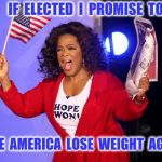 America needs a weight loss plan | IF  ELECTED  I  PROMISE  TO; MAKE  AMERICA  LOSE  WEIGHT  AGAIN ! | image tagged in oprah for president,oprah,weight loss,diet | made w/ Imgflip meme maker