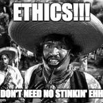 Republican Ethics | ETHICS!!! WE DON'T NEED NO STINKIN' EHHICS | image tagged in badges,ethics,republicans,trump administration,trump transition team,trump's cabinet | made w/ Imgflip meme maker