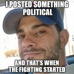 Clifton Shepherd (CliffShep) | I POSTED SOMETHING POLITICAL; AND THAT'S WHEN THE FIGHTING STARTED | image tagged in clifton shepherd cliffshep | made w/ Imgflip meme maker