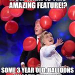 HillaryBalloons | WOW WHAT IS THIS AMAZING FEATURE!? SOME 3 YEAR OLD: BALLOONS HILLARY, BALLOONS | image tagged in hillaryballoons | made w/ Imgflip meme maker