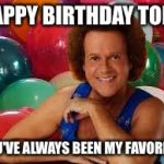 Richard Simmons | HAPPY BIRTHDAY TORI. YOU'VE ALWAYS BEEN MY FAVORITE! | image tagged in richard simmons | made w/ Imgflip meme maker