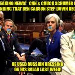 Baby Democrats | BREAKING NEWS!

 CNN & CHUCK SCHUMER ARE DEMANDING THAT BEN CARSON STEP DOWN BECAUSE; HE USED RUSSIAN DRESSING ON HIS SALAD LAST WEEK! | image tagged in baby democrats | made w/ Imgflip meme maker