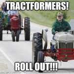 Just imagine it | TRACTFORMERS! ROLL OUT!!! | image tagged in tractors | made w/ Imgflip meme maker