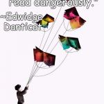 Book Kite | "Create dangerously, for people who read dangerously."; ~Edwidge Danticat | image tagged in edwidge danticat,create,write,truth,censorship | made w/ Imgflip meme maker