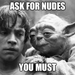Luke&Yoda | ASK FOR NUDES; YOU MUST | image tagged in lukeyoda | made w/ Imgflip meme maker