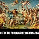 Who knew? | MEANWHILE, IN THE PANSEXUAL RESTROOM AT WALMART... | image tagged in people of walmart | made w/ Imgflip meme maker