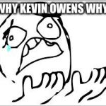 disappointed "why?!" | WHY KEVIN OWENS WHY | image tagged in disappointed why | made w/ Imgflip meme maker