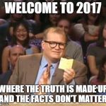 Drew Carey | WELCOME TO 2017; WHERE THE TRUTH IS MADE UP AND THE FACTS DON'T MATTER | image tagged in drew carey | made w/ Imgflip meme maker
