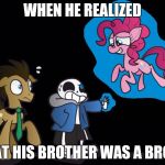 papyrus kill | WHEN HE REALIZED; THAT HIS BROTHER WAS A BRONY | image tagged in papyrus kill | made w/ Imgflip meme maker