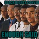 Black Rights Convention | BLACK RIGHTS CONVENTION; ENOUGH SAID | image tagged in black rights convention | made w/ Imgflip meme maker