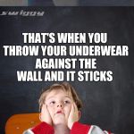 When you only hear part of what your teacher says | THAT'S WHEN YOU THROW YOUR UNDERWEAR AGAINST THE WALL AND IT STICKS | image tagged in gross math teacher,underwear | made w/ Imgflip meme maker